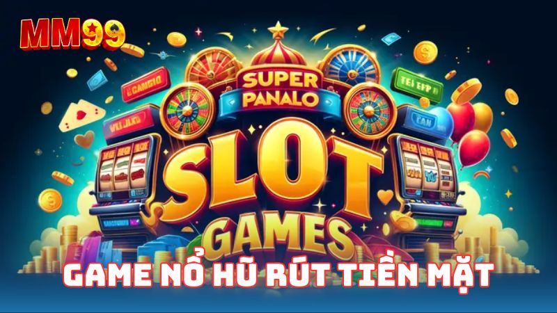 Game nổ hũ rút tiền mặt là game ăn tiền thú vị